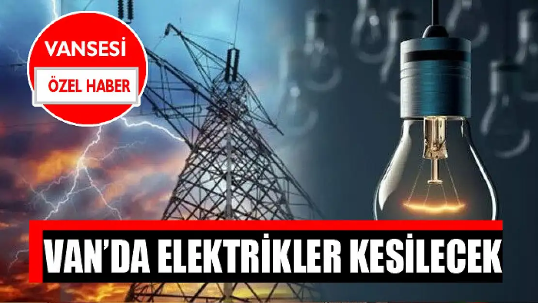 Van'da elektrikler kesilecek