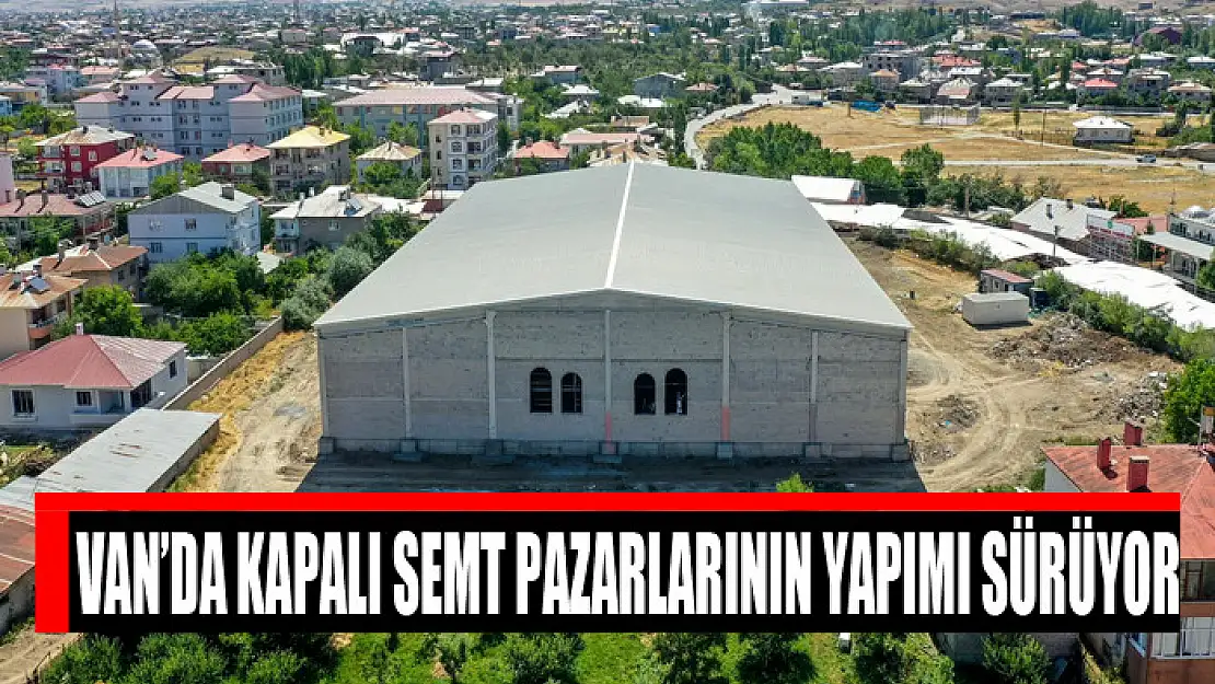 Van'da kapalı semt pazarlarının yapımı sürüyor