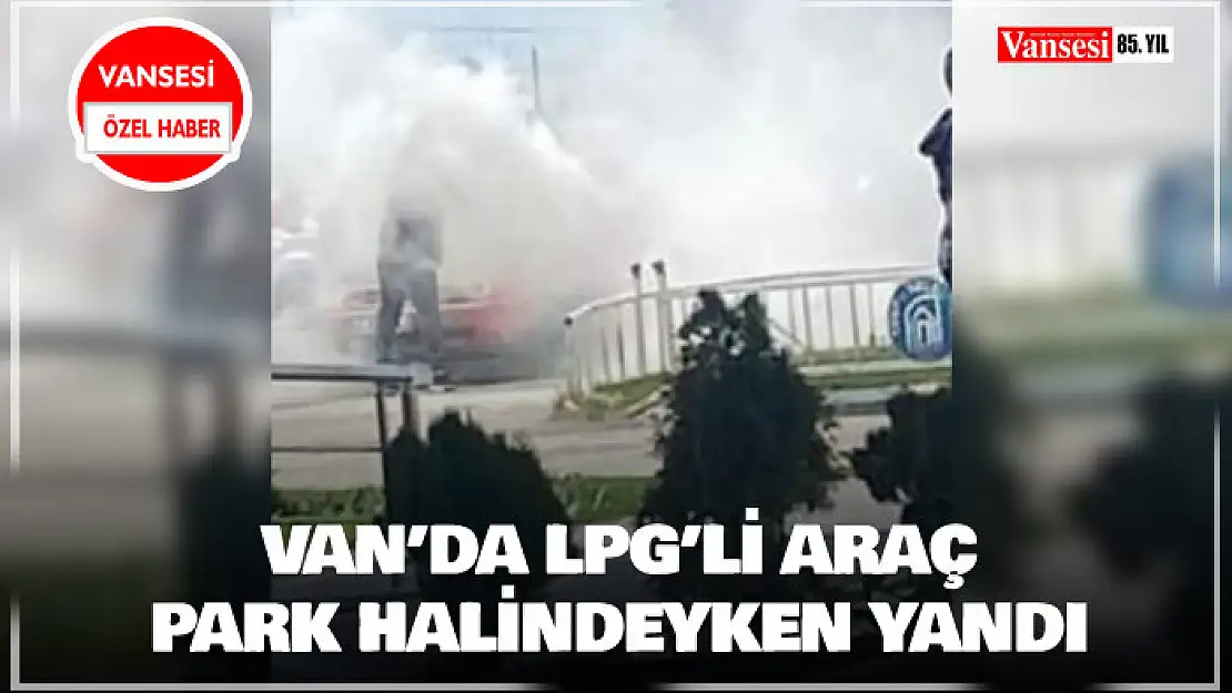 Van'da LPG'li araç park halindeyken yandı