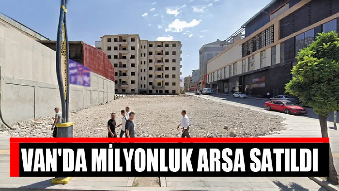 Van'da milyonluk arsa satıldı