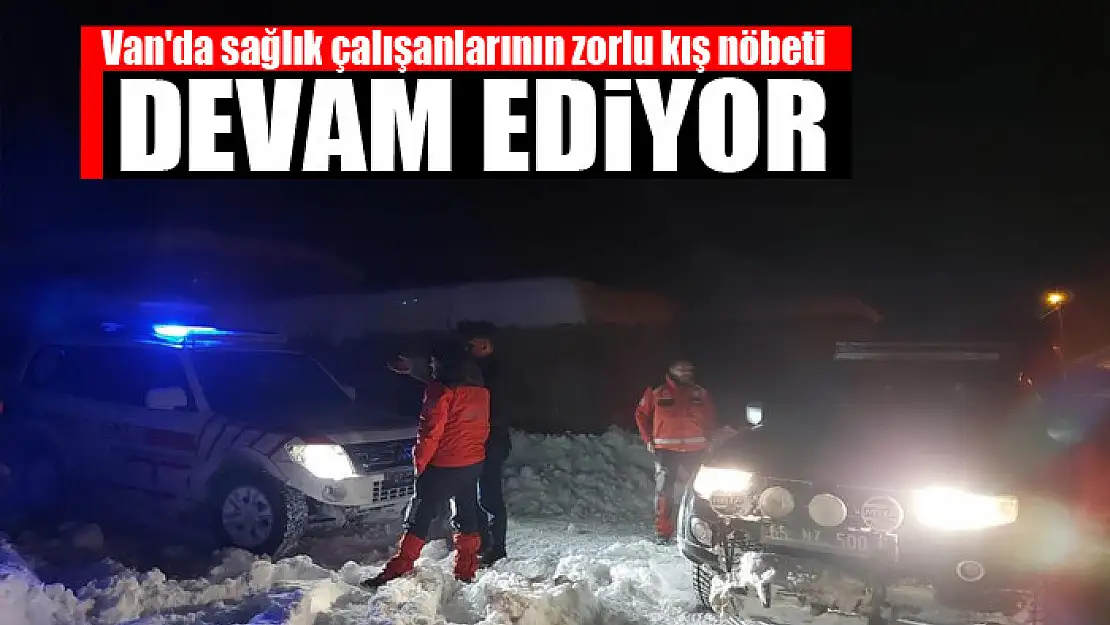 Van'da sağlık çalışanlarının zorlu kış nöbeti devam ediyor