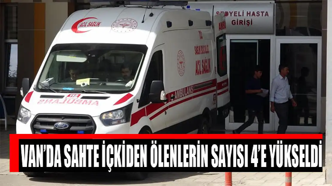 Van'da sahte içkiden ölenlerin sayısı 4'e yükseldi