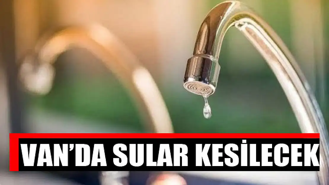 Van'da sular kesilecek