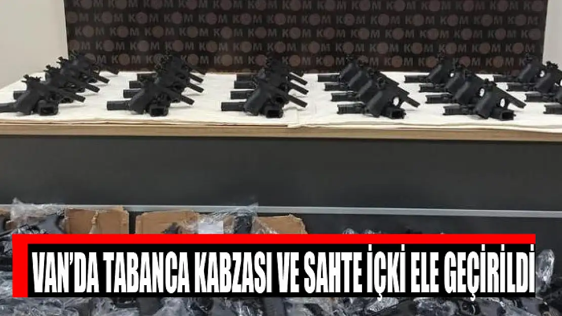 Van'da tabanca kabzası ve sahte içki ele geçirildi