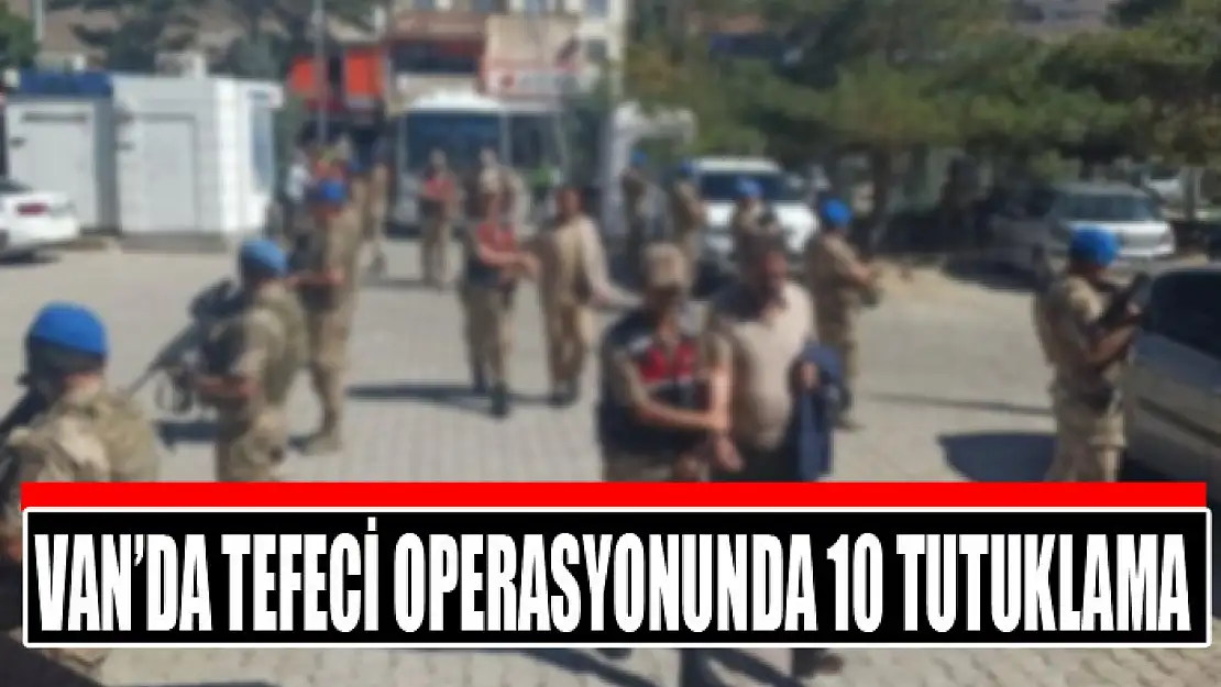 Van'da tefeci operasyonunda 10 tutuklama