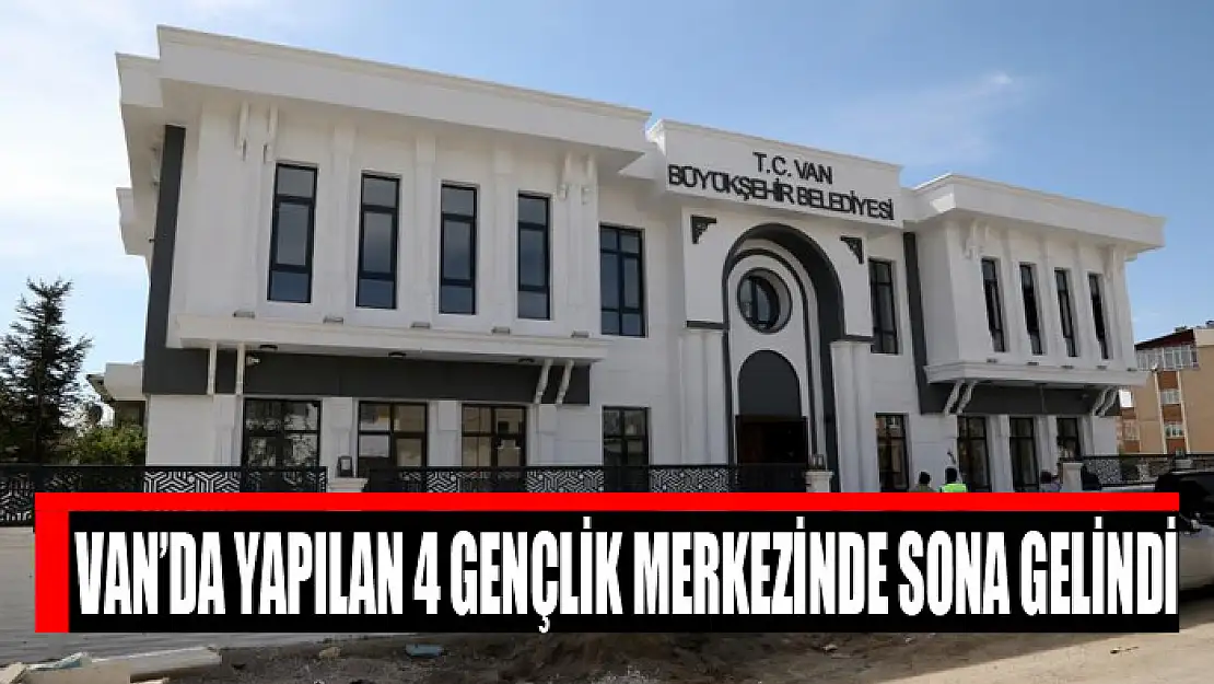 Van'da yapılan 4 gençlik merkezinde sona gelindi