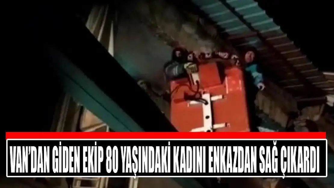 Van'dan giden ekip 80 yaşındaki kadını enkazdan sağ çıkardı