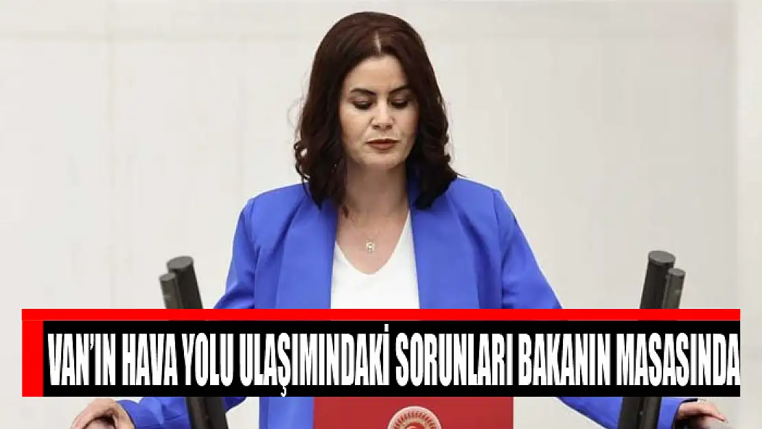 Van'ın hava yolu ulaşımındaki sorunları bakanın masasında