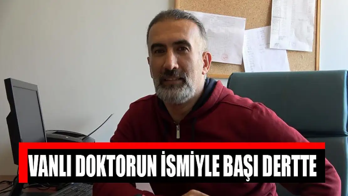 Vanlı doktorun ismiyle başı dertte