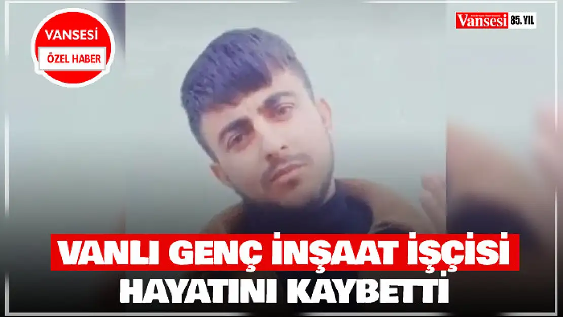 Vanlı genç inşaatta hayatını kaybetti