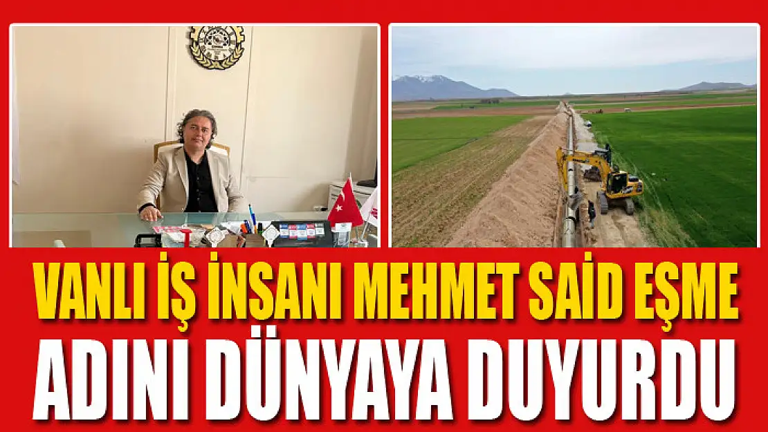 Vanlı iş insanı Mehmet Said Eşme adını dünyaya duyurdu