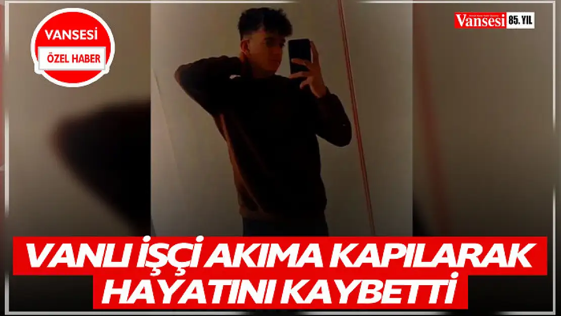 Vanlı işçi akıma kapılarak hayatını kaybetti