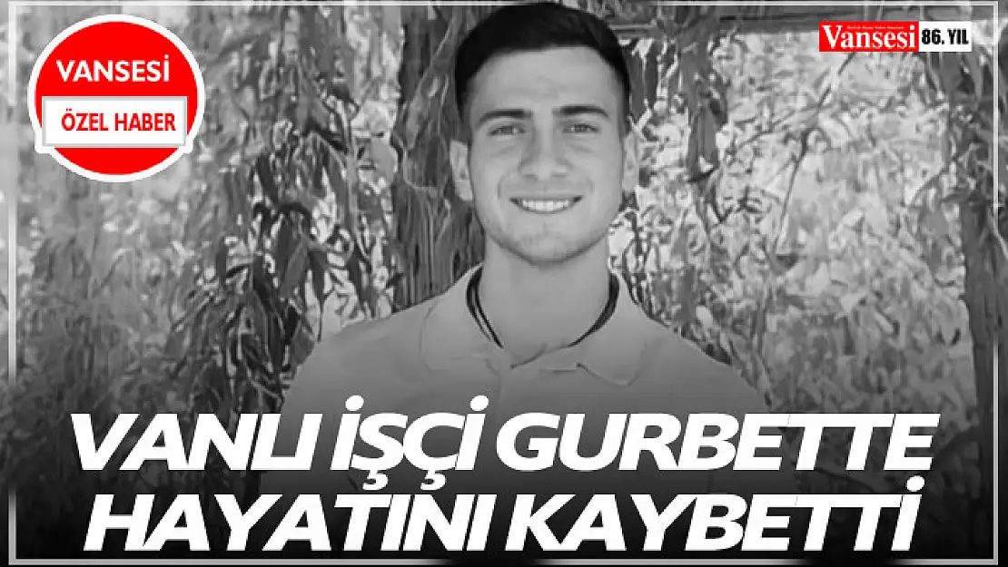 Vanlı işçi gurbette hayatını kaybetti