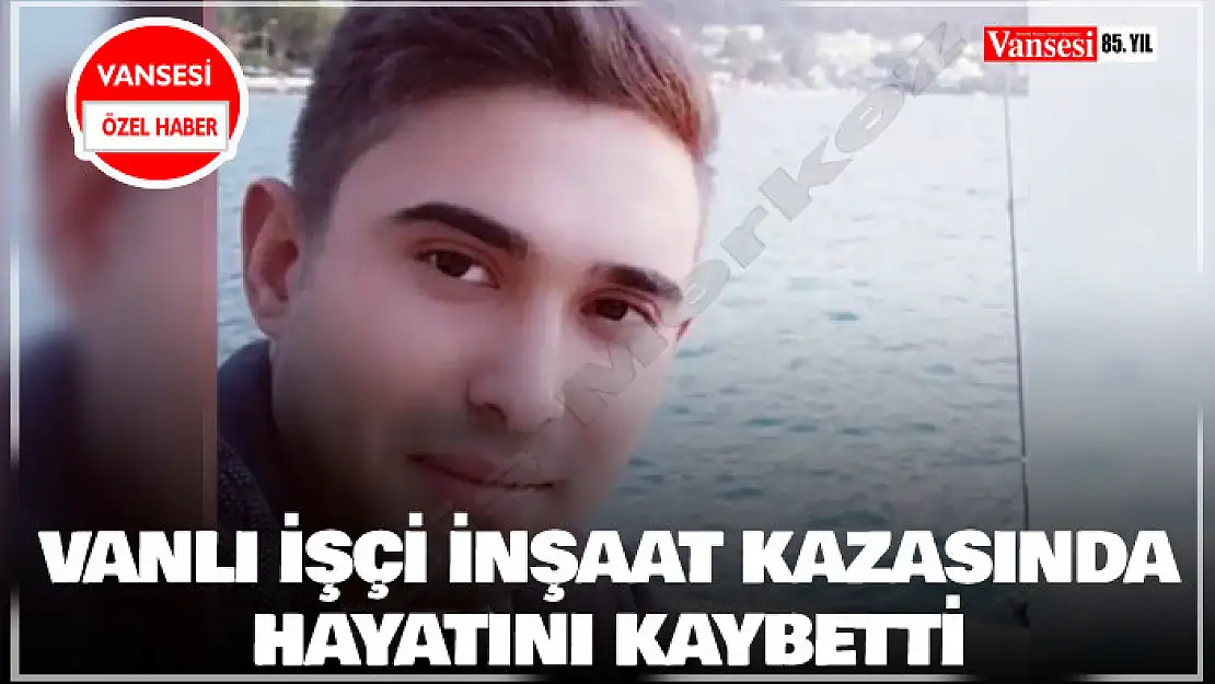 Vanlı işçi inşaatta hayatını kaybetti