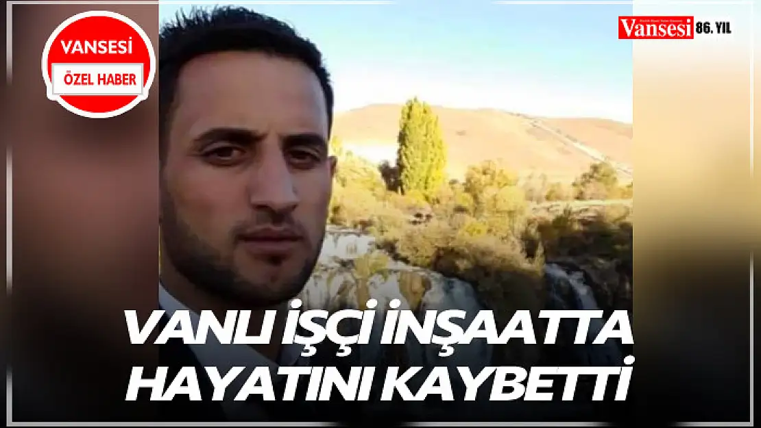 Vanlı işçi inşaatta hayatını kaybetti