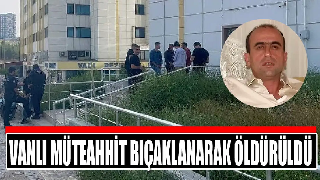 Vanlı müteahhit bıçaklanarak öldürüldü