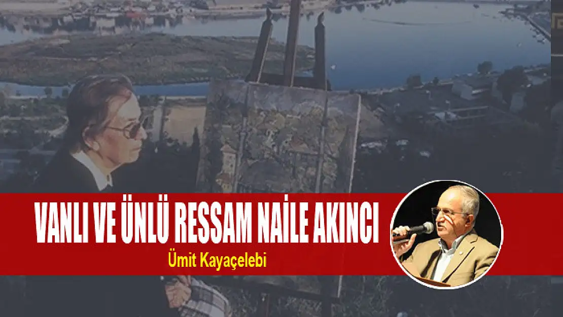 VANLI VE ÜNLÜ RESSAM NAİLE AKINCI