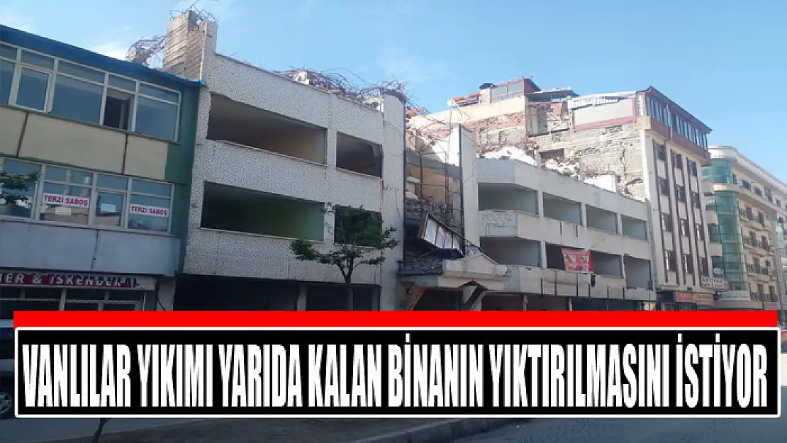 Vanlılar yıkımı yarıda kalan binanın yıktırılmasını istiyor