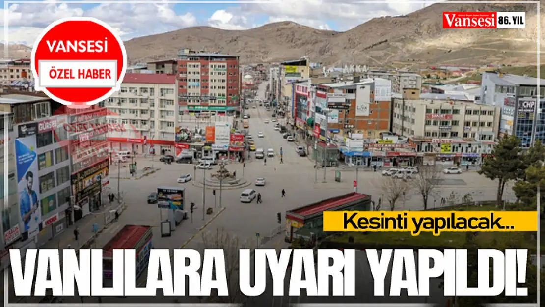 Vanlılara uyarı yapıldı! Kesinti yapılacak…