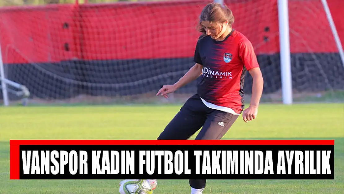 VANSPOR KADIN FUTBOL TAKIMINDA AYRILIK