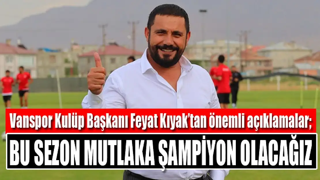 Vanspor Kulüp Başkanı Feyat Kıyak: Bu sezon mutlaka şampiyon olacağız