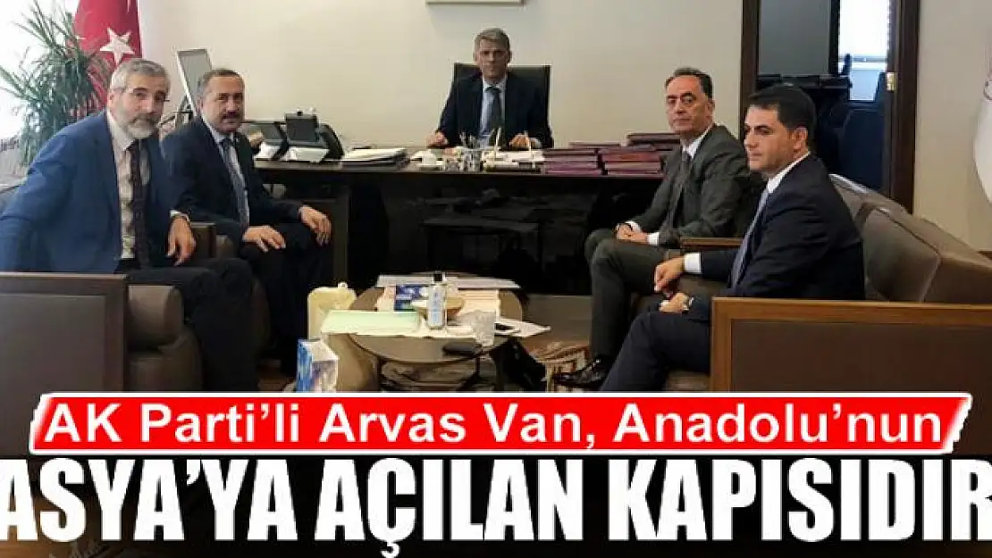 AK Parti'li Arvas: Van, Anadolu'nun Asya'ya açılan kapısıdır