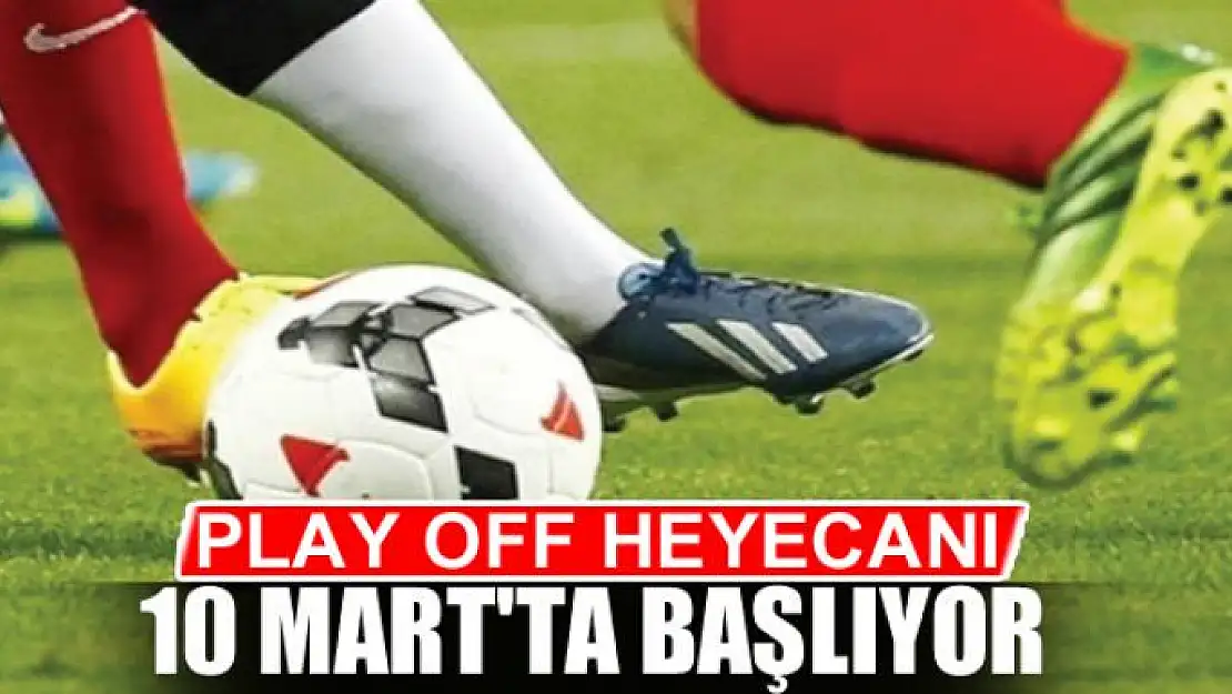 PLAY OFF HEYECANI 10 MART'TA BAŞLIYOR