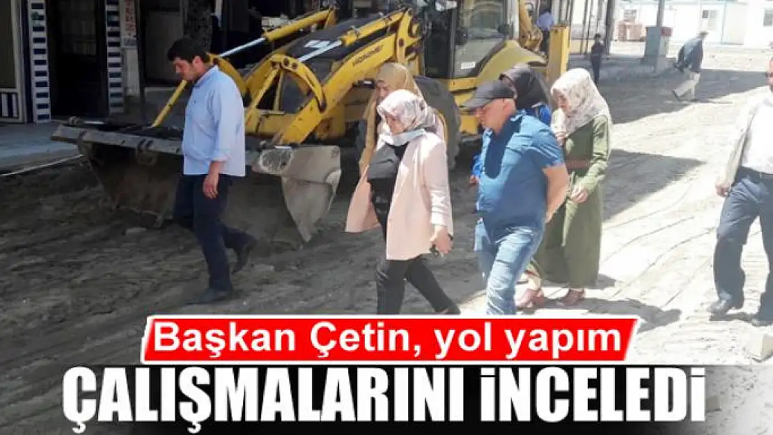 Başkan Çetin, yol yapım çalışmalarını inceledi