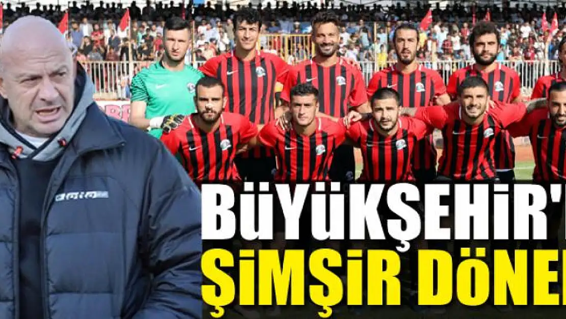 BÜYÜKŞEHİR'DE ŞİMŞİR DÖNEMİ