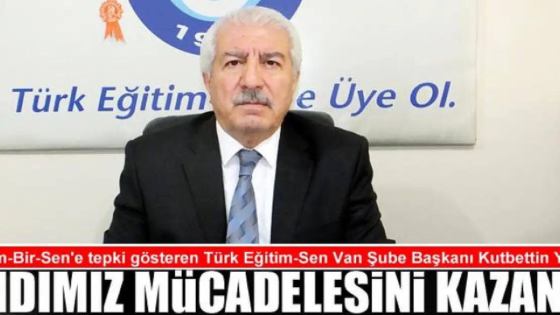 Eğitim-Bir-Sen'e tepki gösteren Türk Eğitim-Sen Van Şube Başkanı Kutbettin Yıldız: Andımız Mücadelesini Kazandı