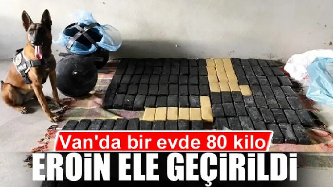 Van'da bir evde 80 kilo eroin ele geçirildi