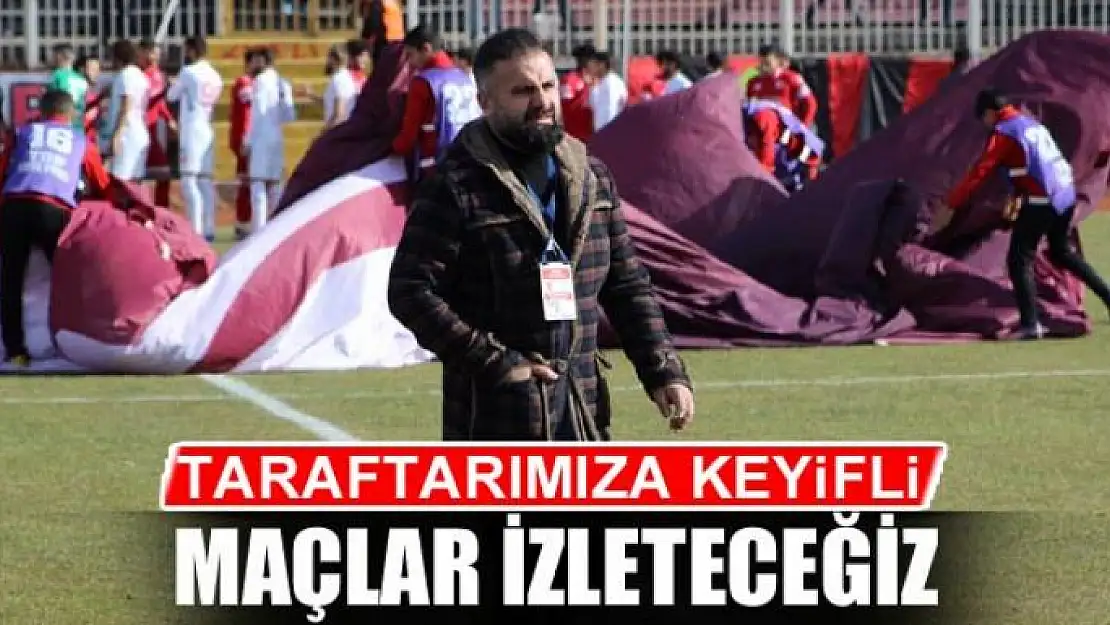 TARAFTARIMIZA KEYİFLİ MAÇLAR İZLETECEĞİZ 