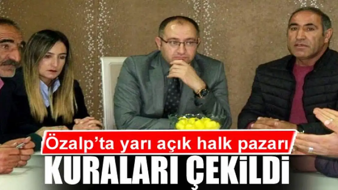 Özalp'ta yarı açık halk pazarı kuraları çekildi