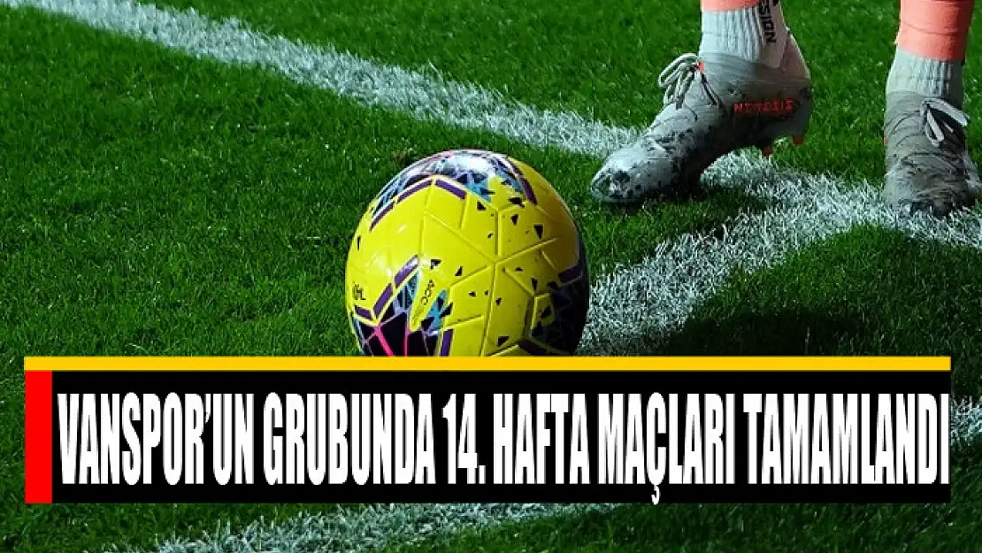 VANSPOR'UN GRUBUNDA 14. HAFTA MAÇLARI TAMAMLANDI