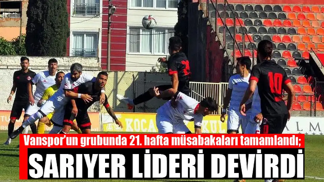 Vanspor'un grubunda 21. hafta müsabakaları tamamlandı Sarıyer lideri devirdi