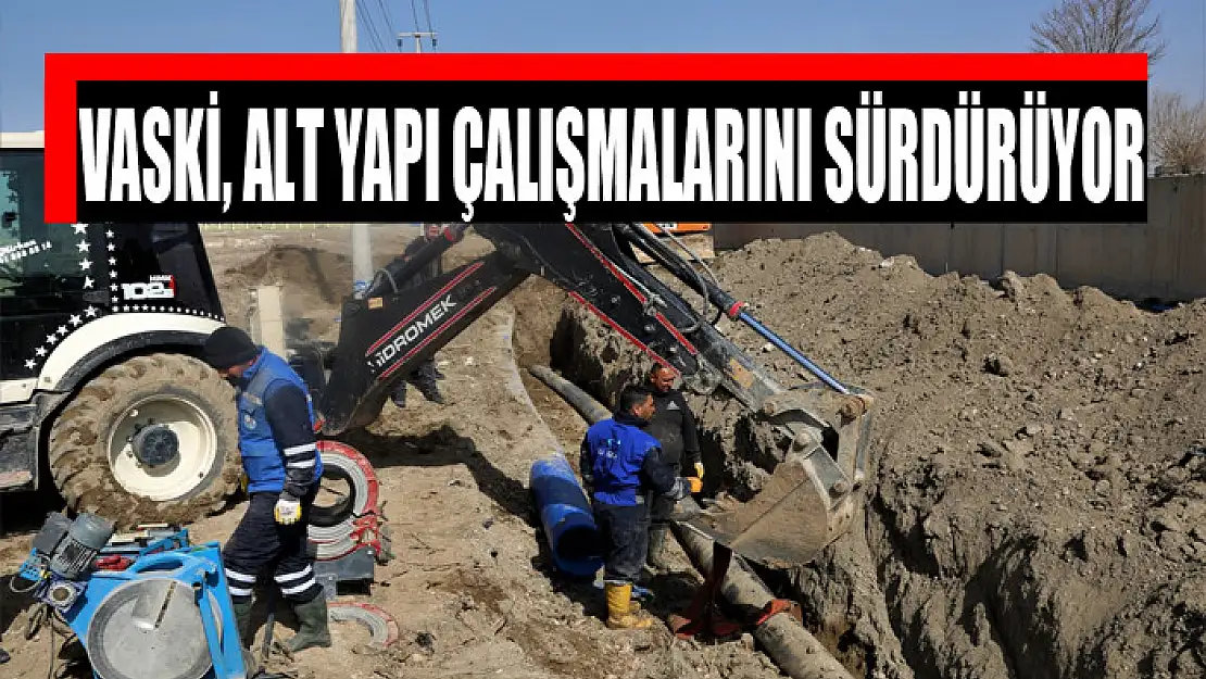 VASKİ, alt yapı çalışmalarını sürdürüyor