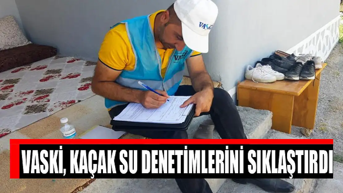 VASKİ, KAÇAK SU DENETİMLERİNİ SIKLAŞTIRDI