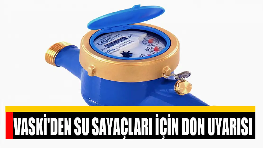 VASKİ'DEN SU SAYAÇLARI İÇİN DON UYARISI