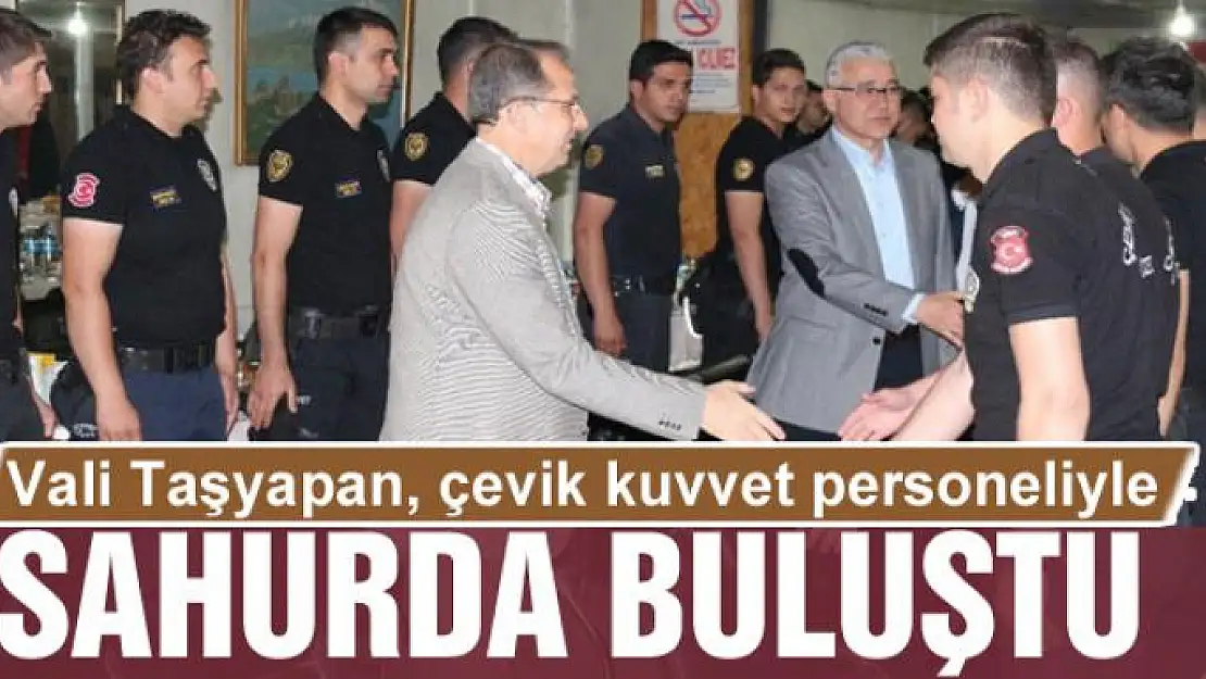 Vali Taşyapan, çevik kuvvet personeliyle sahurda buluştu