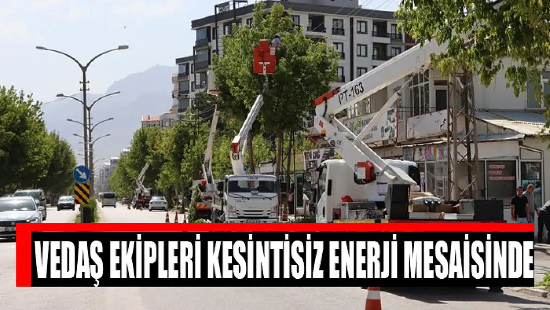 VEDAŞ ekipleri kesintisiz enerji mesaisinde