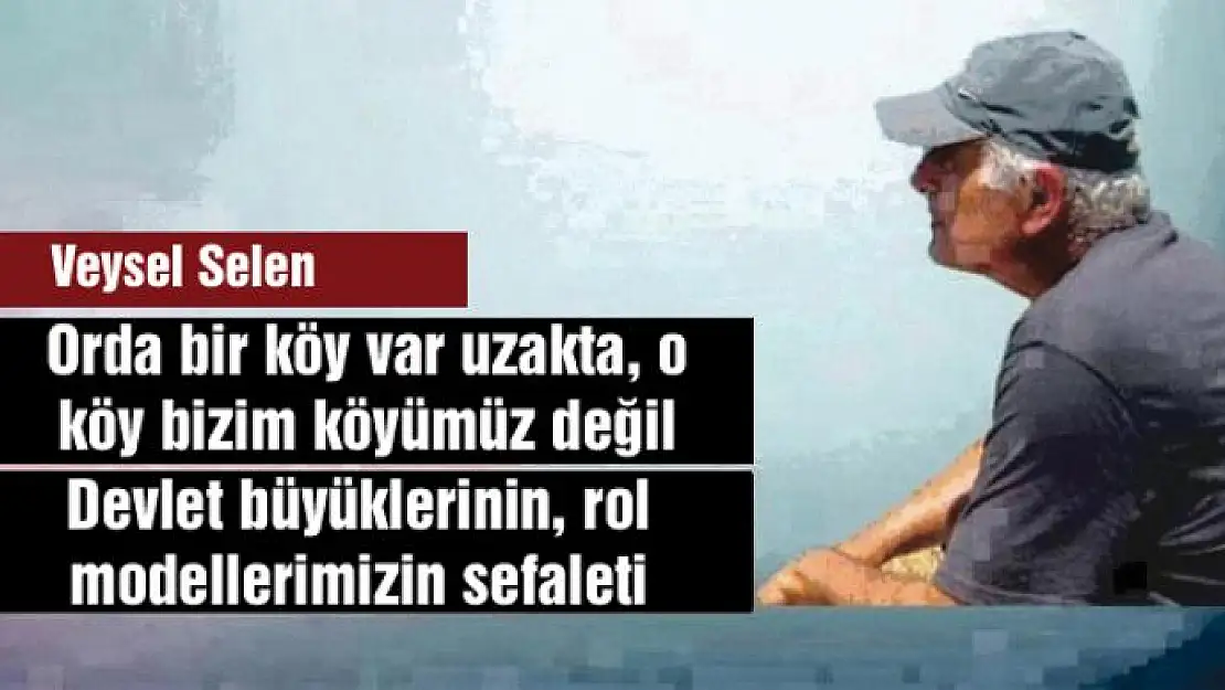 Orda bir köy var uzakta, o köy bizim köyümüz değil