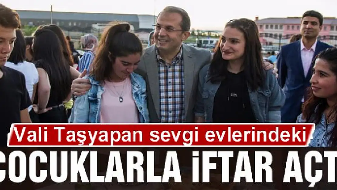 Vali Taşyapan sevgi evlerindeki çocuklarla iftar açtı