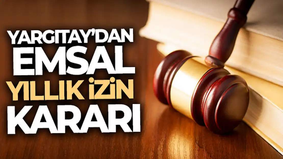 Yargıtay'dan emsal yıllık izin kararı