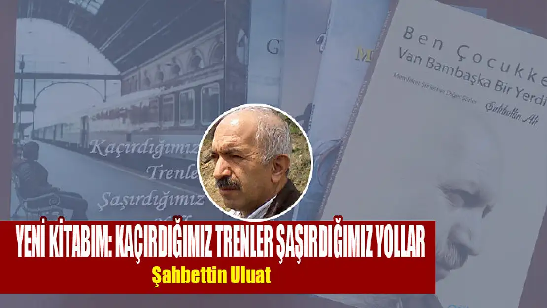 Yeni kitabım: Kaçırdığımız Trenler Şaşırdığımız Yollar