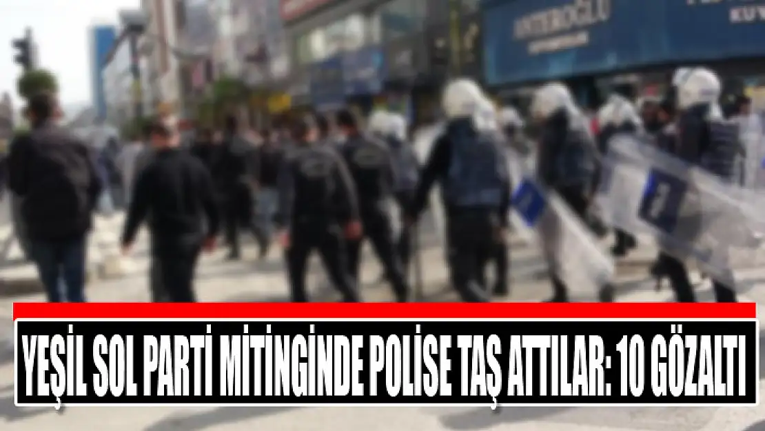 Yeşil Sol Parti mitinginde polise taş attılar: 10 gözaltı