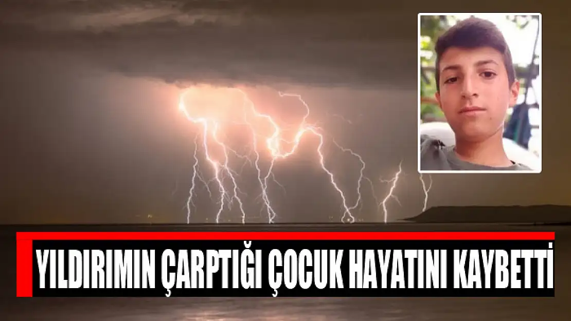 Yıldırımın çarptığı çocuk hayatını kaybetti