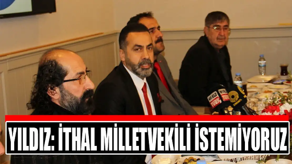 YILDIZ: İTHAL MİLLETVEKİLİ İSTEMİYORUZ