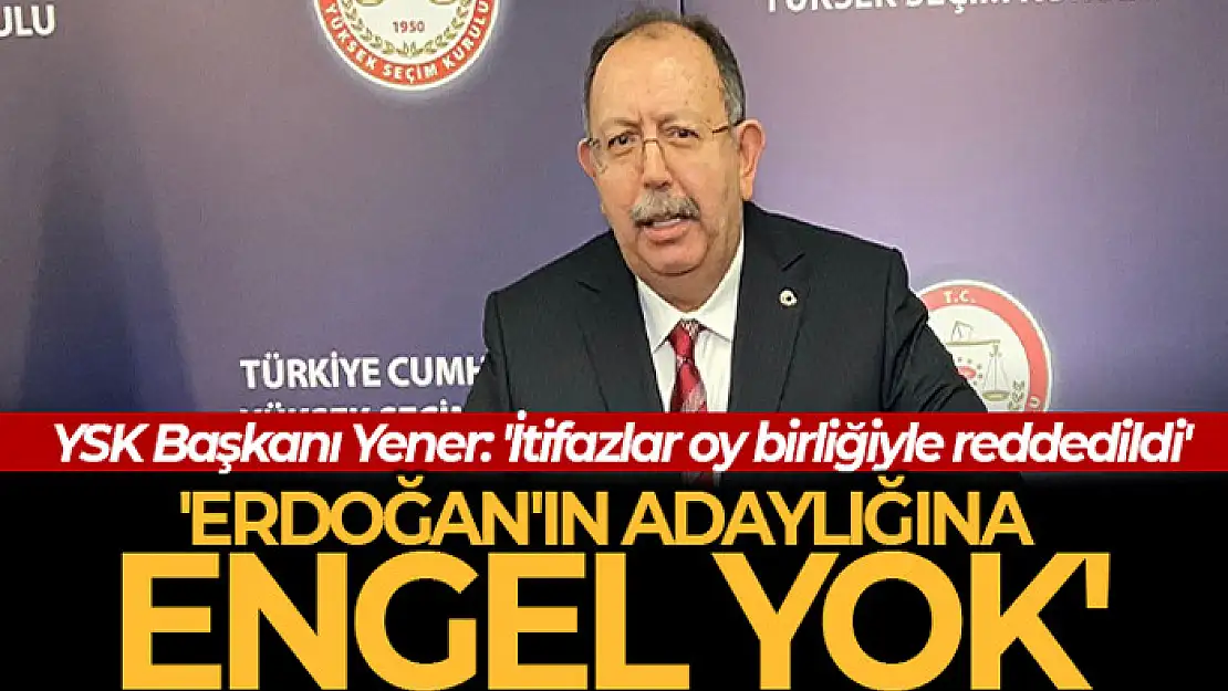 YSK, Kılıçdaroğlu, İnce ve Erdoğan'ın cumhurbaşkanı adaylıklarına yapılan itirazları reddetti