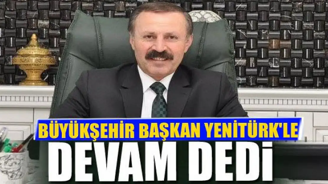 BÜYÜKŞEHİR BAŞKAN YENİTÜRK'LE DEVAM 