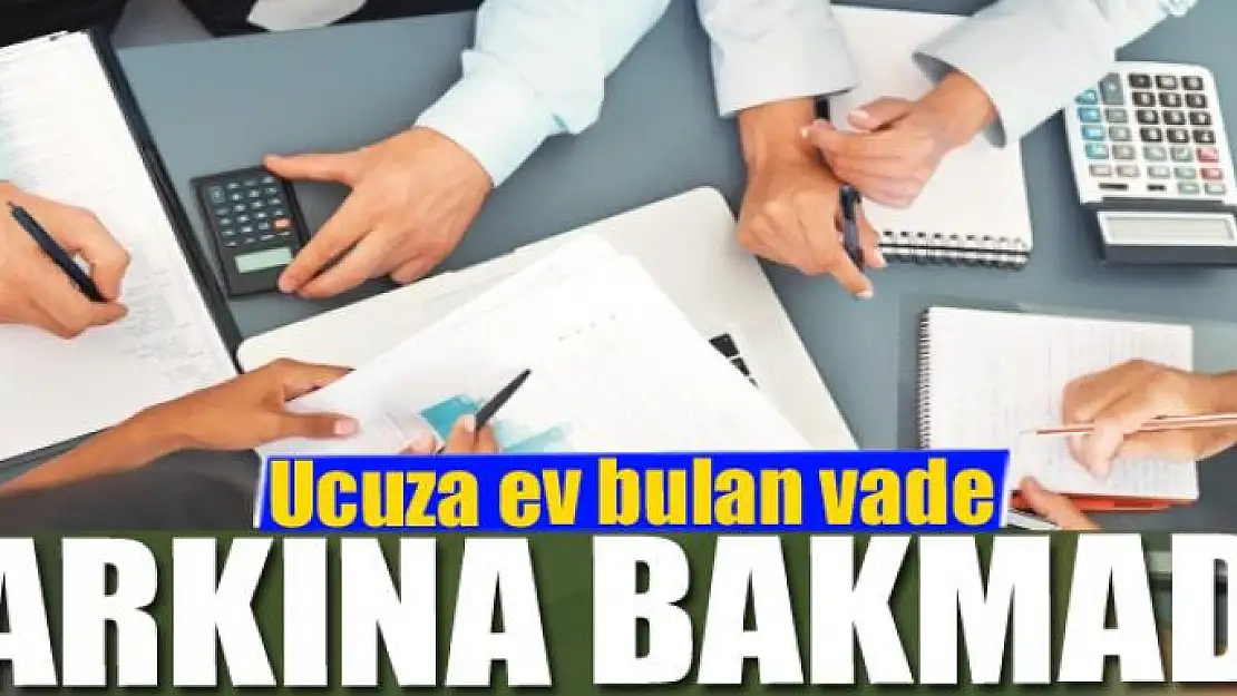 Ucuza ev bulan vade farkına bakmadı